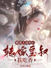 被渣夫毒死后，转嫁皇叔我吃香被渣夫毒死后，转嫁皇叔我吃香